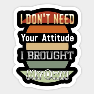 I Don't Need Your Attitude I Brought My Own Sticker